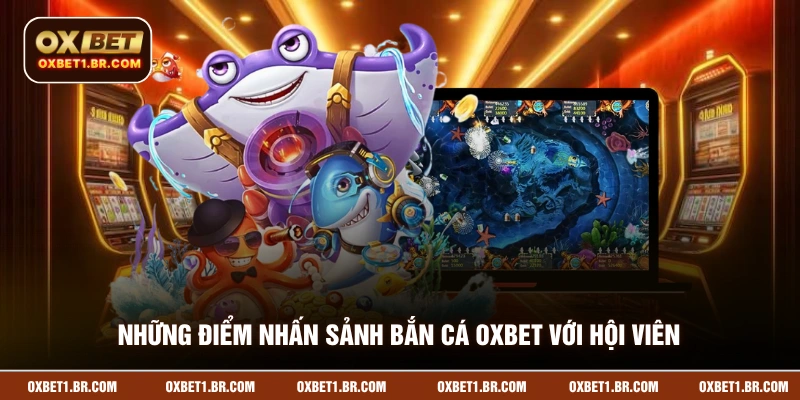 Những điểm nhấn sảnh bắn cá OXBET với hội viên